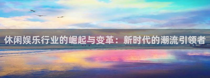 图文资讯天空彩天下赢彩：休闲娱乐行业的崛起与变革：新时代的潮流引领者