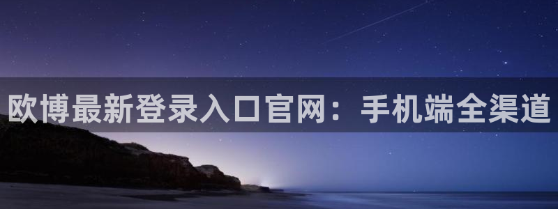 赢彩3d软件：欧博最新登录入口官网：手机端全渠道