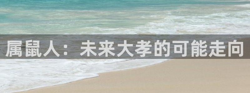 下载赢彩app最新版：属鼠人：未来大孝的可能走向