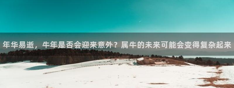 859cc赢彩网：年华易逝，牛年是否会迎来意外？属牛的未来可能会变得复杂起来