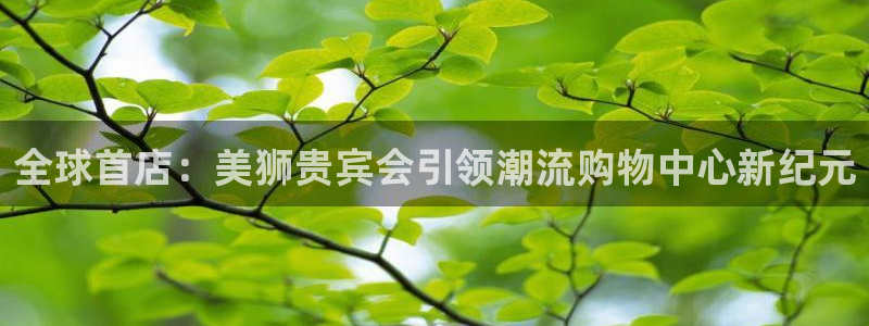 859cc赢彩吧开奖彩：全球首店：美狮贵宾会引领潮流购物中心新纪元
