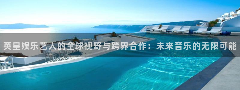 图文资讯天空彩天下赢彩产品特点：英皇娱乐艺人的全球视野与跨界合作：未来音乐的无限可能