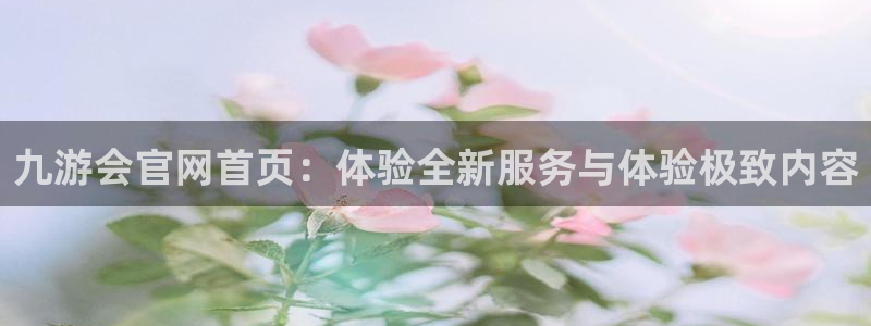 赢彩联盟：九游会官网首页：体验全新服务与体验极致内容
