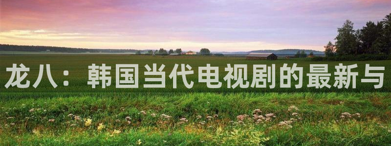 859.ccc赢彩网：龙八：韩国当代电视剧的最新与