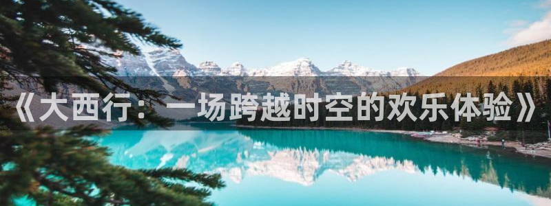 859cc赢彩网：《大西行：一场跨越时空的欢乐体验》