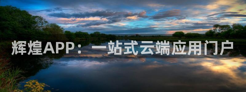 必赢彩网：辉煌APP：一站式云端应用门户