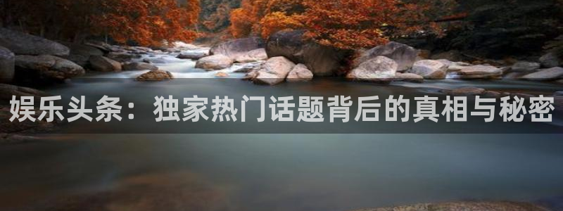 125345赢彩天：娱乐头条：独家热门话题背后的真相与秘密