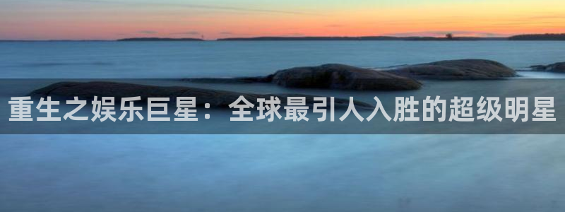 赢彩吧94cc：重生之娱乐巨星：全球最引人入胜的超级明星