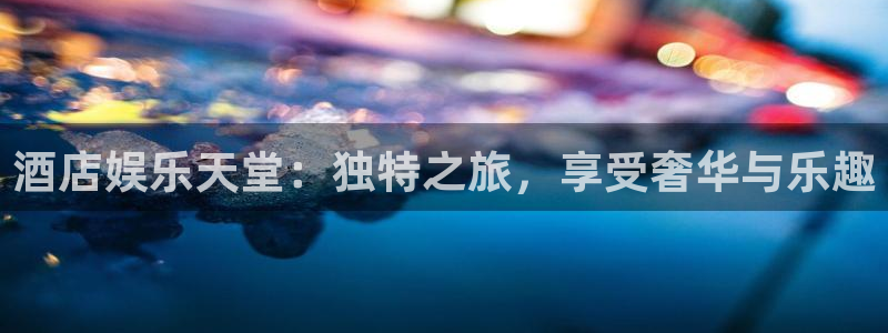 赢彩吧859cc 赢彩：酒店娱乐天堂：独特之旅，享受奢华与乐趣