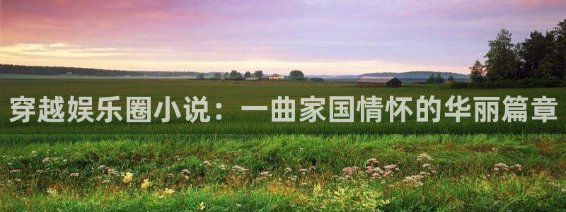 赢彩吧859cc赢彩图文资料1：穿越娱乐圈小说：一曲家国情怀的华丽篇章