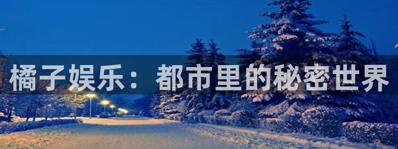 赢彩门户与你同行：橘子娱乐：都市里的秘密世界