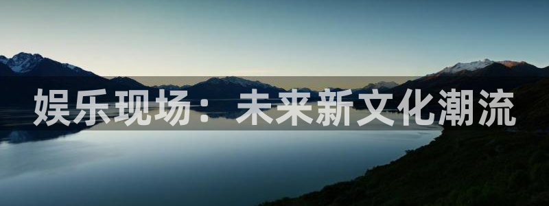 赢彩门户与你同行：娱乐现场：未来新文化潮流