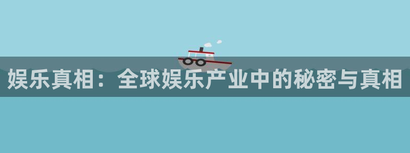 赢彩3d软件：娱乐真相：全球娱乐产业中的秘密与真相