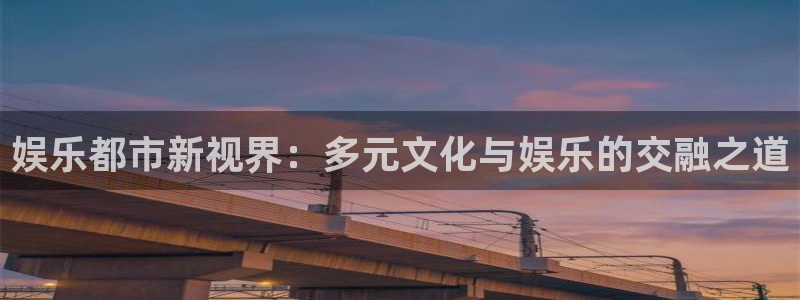 赢彩859cc图文资料大全：娱乐都市新视界：多元文化与娱乐的交融之道
