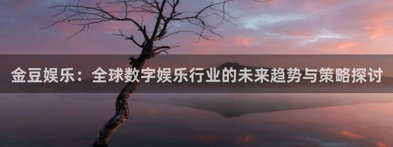 赢彩吧(859cc)赢彩吧图文资料：金豆娱乐：全球数字娱乐行业的未来趋势与策略探讨