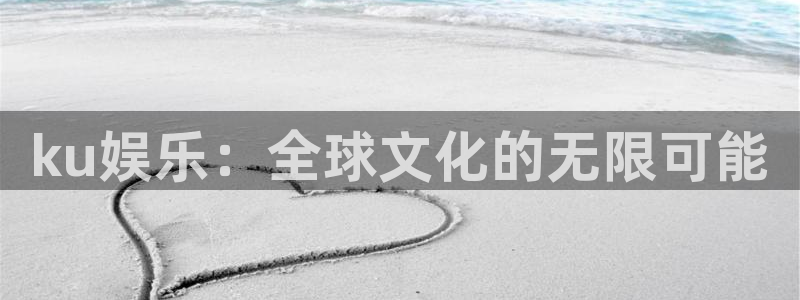 859.ccc赢彩网：ku娱乐：全球文化的无限可能
