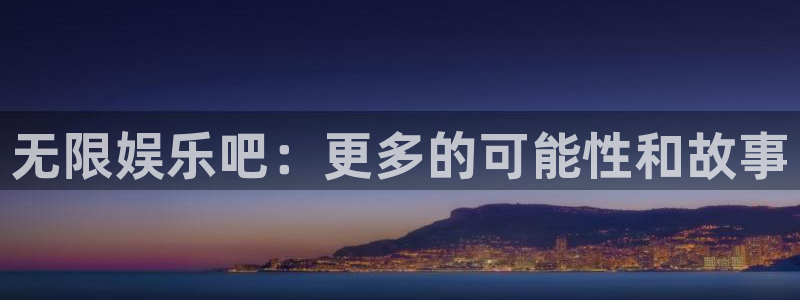 494949今晚最快开奖结果赢彩：无限娱乐吧：更多的可能性和故事