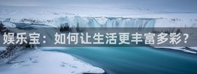 赢彩官方网站：娱乐宝：如何让生活更丰富多彩？