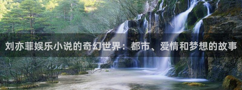 赢彩吧(859cc)赢彩吧图文资料：刘亦菲娱乐小说的奇幻世界：都市、爱情和梦想的故事